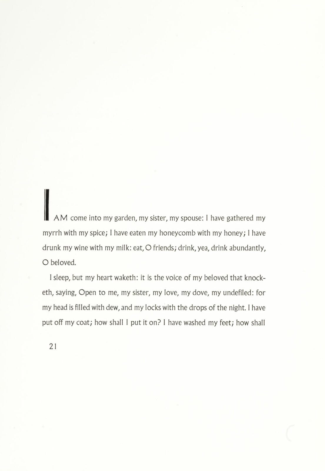 Page 21 of a book or document that reads: I am come into my garden, my sister, my spouse: I have gathered my myrrh with my spice; I have eaten my honeycomb with my honey; I have drunk my wine with my milk: eat, O friends; drink, yea, drink abundantly, O beloved. I sleep, but my heart waketh: it is the voice of my beloved that knocketh, saying, Open to me, my sister, my love, my dove, my defiled: for my head is filled with drew, and my locks with the drops of the night. I have put off my coat; how shall I put it on? I have washed my feet; how shall