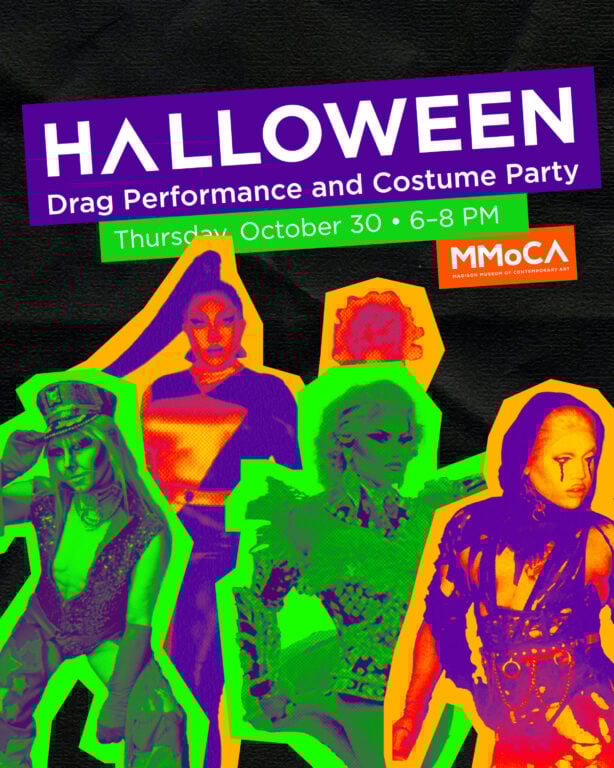 Halloween Drag Show and Costume Party. October 30, 6-8 PM. MMoCA. With bright pictures of drag queens layered on them.